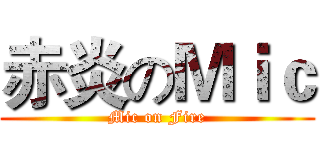 赤炎のＭｉｃ (Mic on Fire)