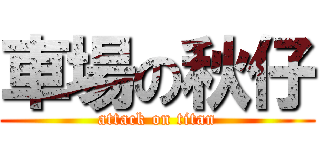 車場の秋仔 (attack on titan)