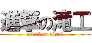 進撃の滝工 (attack on shool)