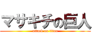 マサキチの巨人 (attack on titan)