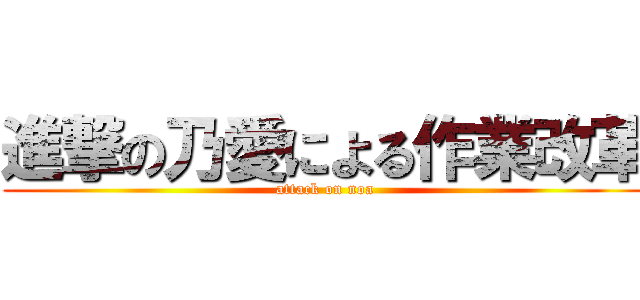 進撃の乃愛による作業改革 (attack on noa)