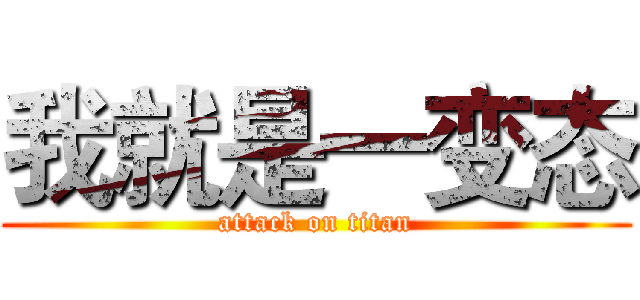 我就是一变态 (attack on titan)