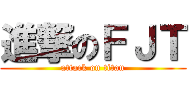 進撃のＦＪＴ (attack on titan)