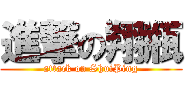 進撃の翔瓶 (attack on ShuiPing)