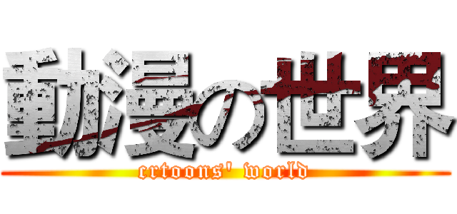 動漫の世界 (crtoons' world)