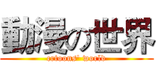 動漫の世界 (crtoons' world)