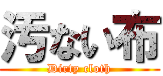 汚ない布 (Dirty cloth)