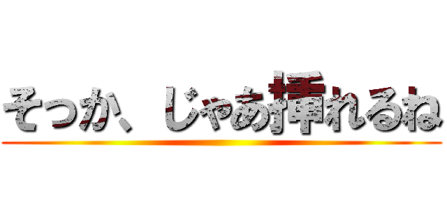 そっか、じゃあ挿れるね ()