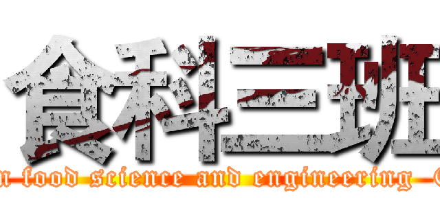 食科三班 (attack on food science and engineering  Class 3)