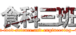 食科三班 (attack on food science and engineering  Class 3)
