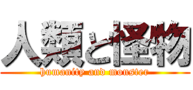 人類と怪物 (humanity and monster)