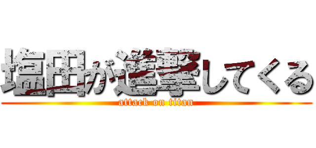 塩田が進撃してくる (attack on titan)