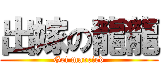 出嫁の龍龍 (Get married)