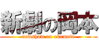 新劇の岡本 (newshow on okamoto)