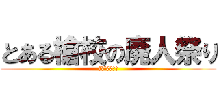 とある槍校の廃人祭り (アニヲタフェス)