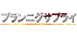 プランニグサプライ (attack on titan)