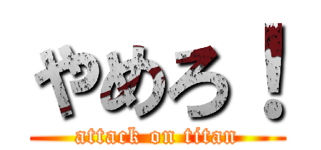 やめろ！ (attack on titan)