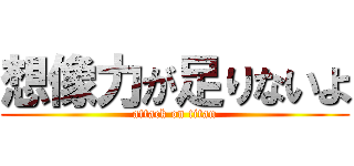 想像力が足りないよ (attack on titan)