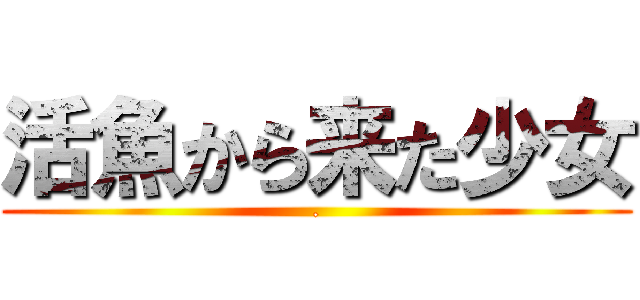 活魚から来た少女 (.)