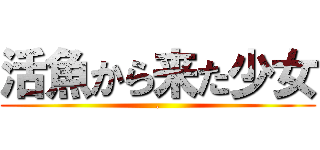 活魚から来た少女 (.)