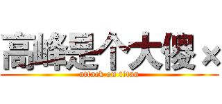 高峰是个大傻× (attack on titan)