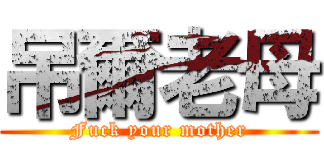 吊爾老母 (Fuck your mother)