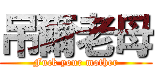 吊爾老母 (Fuck your mother)