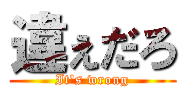 違ぇだろ (It's wrong)