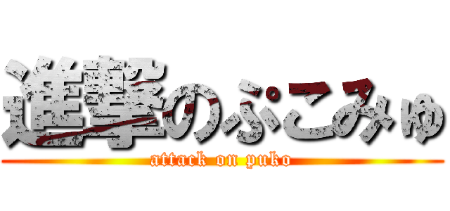 進撃のぷこみゅ (attack on puko)