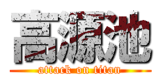 高源池 (attack on titan)