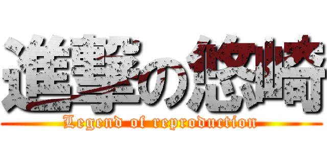 進撃の悠崎 (Legend of reproduction)
