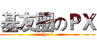 基友團のＰＸ (Yooo)