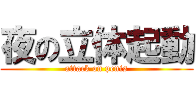 夜の立体起動 (attack on penis)