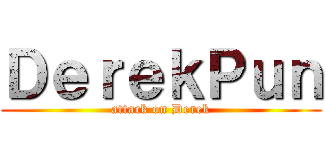 ＤｅｒｅｋＰｕｎ (attack on Derek)