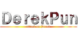 ＤｅｒｅｋＰｕｎ (attack on Derek)