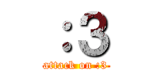 ：３ (attack on :3)