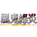 風鬼綠炎 (・ω・)