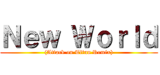 Ｎｅｗ Ｗｏｒｌｄ ((Attack on Titan Remix))
