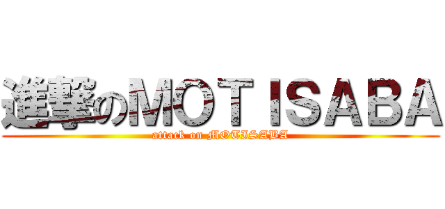 進撃のＭＯＴＩＳＡＢＡ (attack on MOTISABA)