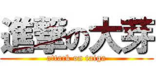 進撃の大芽 (attack on taiga)