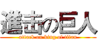 進击の巨人 (attack on king of titan)