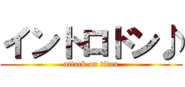 イントロドン♪ (attack on titan)