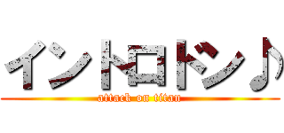 イントロドン♪ (attack on titan)