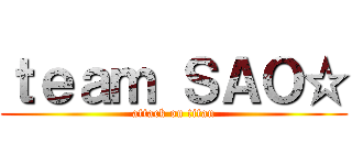 ｔｅａｍ ＳＡＯ☆ (attack on titan)
