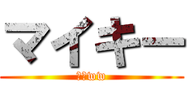 マイキー (は？ww)