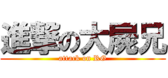 進撃の大屍兄 (attack on RG)