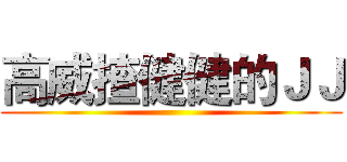 高威揸健健的ＪＪ ()