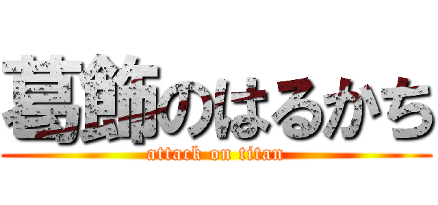 葛飾のはるかち (attack on titan)