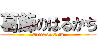 葛飾のはるかち (attack on titan)