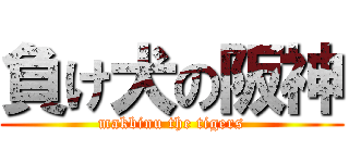 負け犬の阪神 (makbinu the tigers)